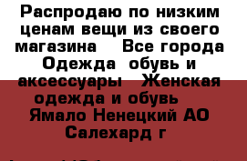 Распродаю по низким ценам вещи из своего магазина  - Все города Одежда, обувь и аксессуары » Женская одежда и обувь   . Ямало-Ненецкий АО,Салехард г.